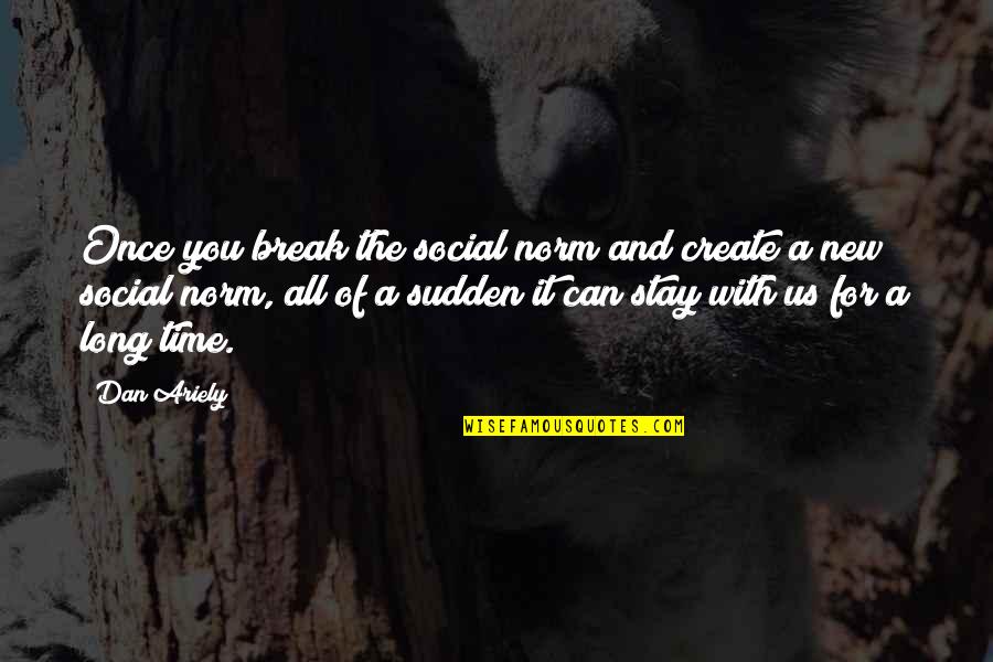 A Break Time Quotes By Dan Ariely: Once you break the social norm and create