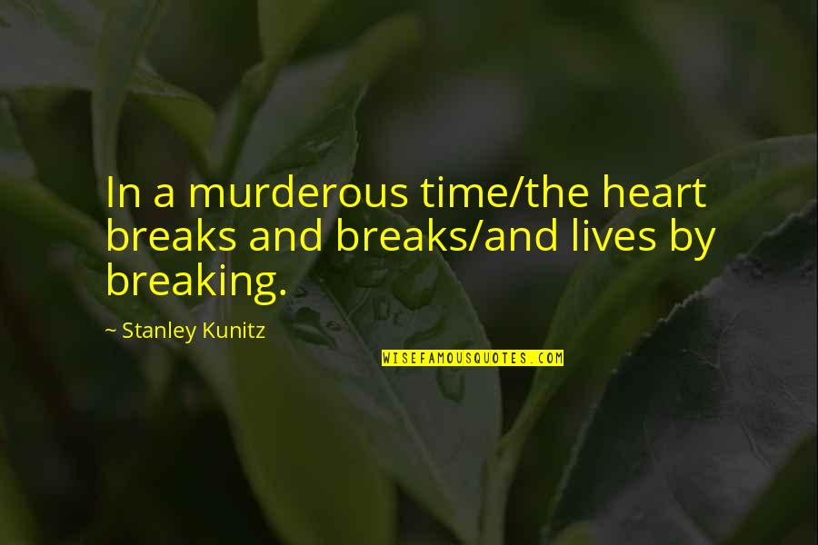 A Break Time Quotes By Stanley Kunitz: In a murderous time/the heart breaks and breaks/and