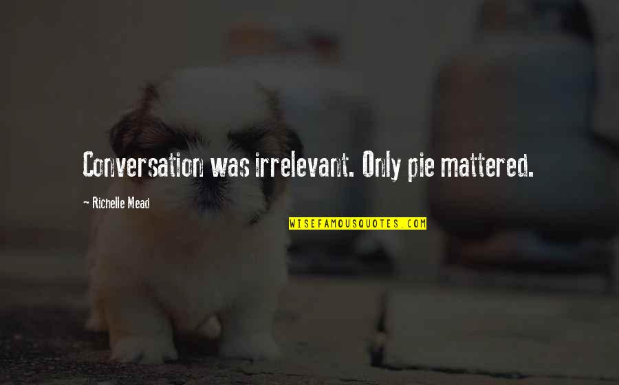 A Break Up And Moving On Quotes By Richelle Mead: Conversation was irrelevant. Only pie mattered.