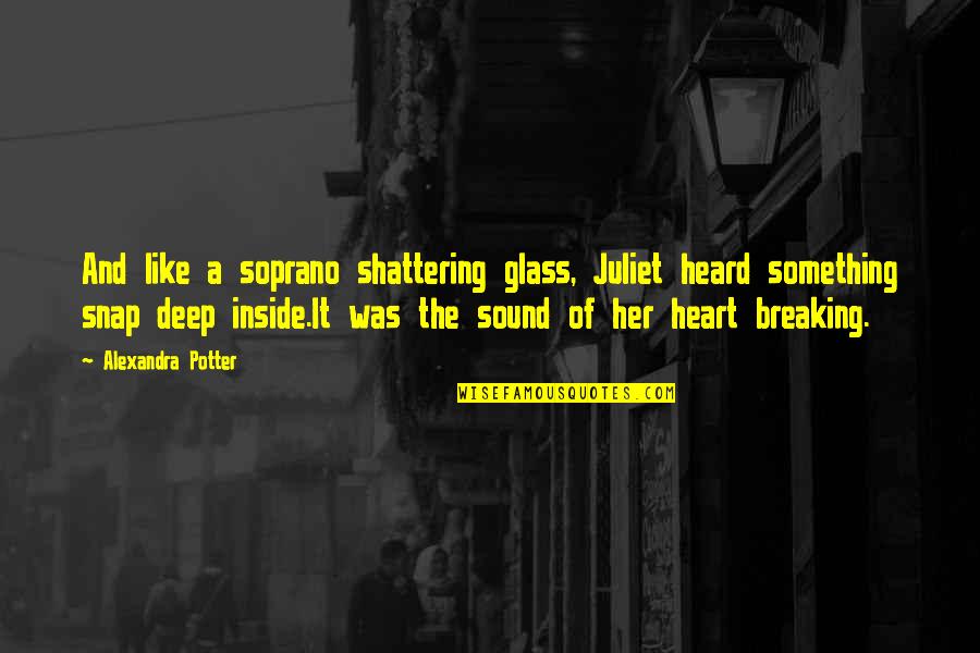 A Breaking Heart Quotes By Alexandra Potter: And like a soprano shattering glass, Juliet heard A Breaking Heart Quotes By Alexandra Potter: And like a soprano shattering glass, Juliet heard