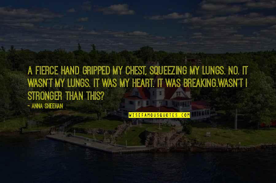 A Breaking Heart Quotes By Anna Sheehan: A fierce hand gripped my chest, squeezing my