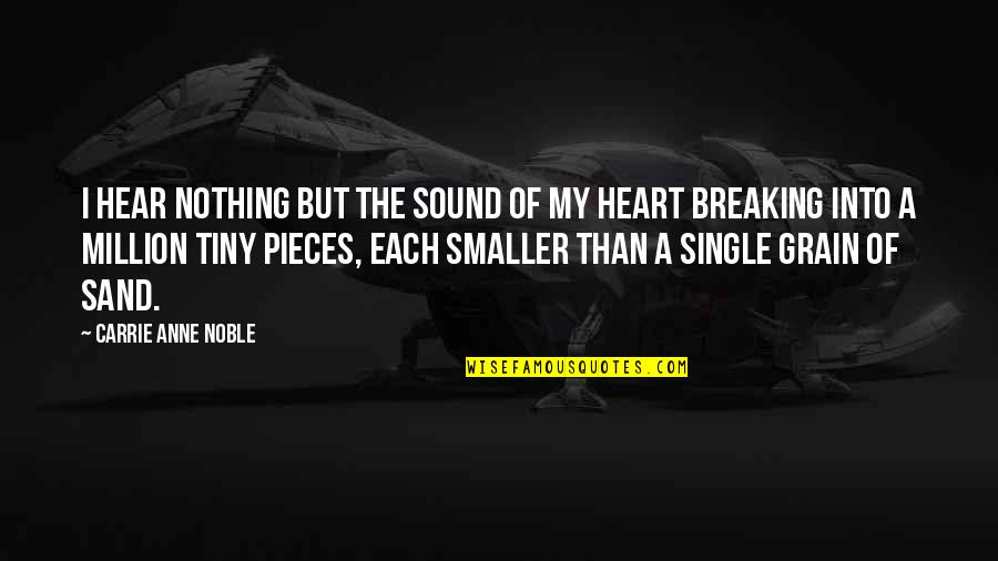 A Breaking Heart Quotes By Carrie Anne Noble: I hear nothing but the sound of my A Breaking Heart Quotes By Carrie Anne Noble: I hear nothing but the sound of my