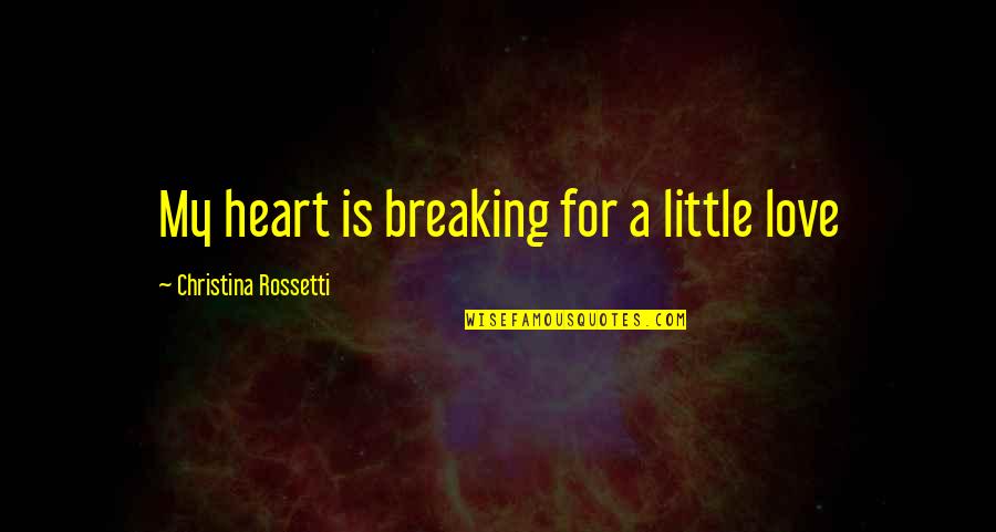 A Breaking Heart Quotes By Christina Rossetti: My heart is breaking for a little love