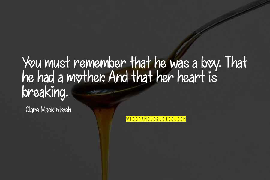 A Breaking Heart Quotes By Clare Mackintosh: You must remember that he was a boy.