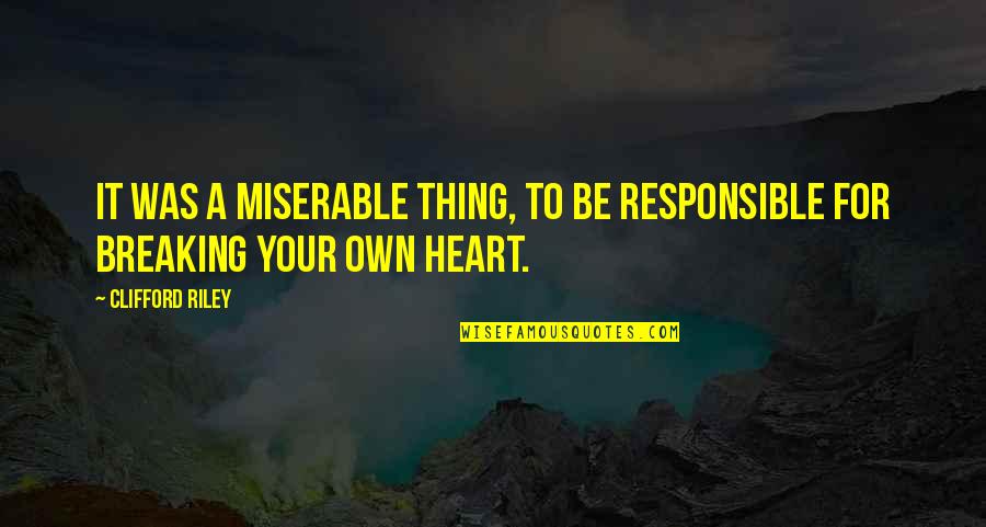 A Breaking Heart Quotes By Clifford Riley: It was a miserable thing, to be responsible