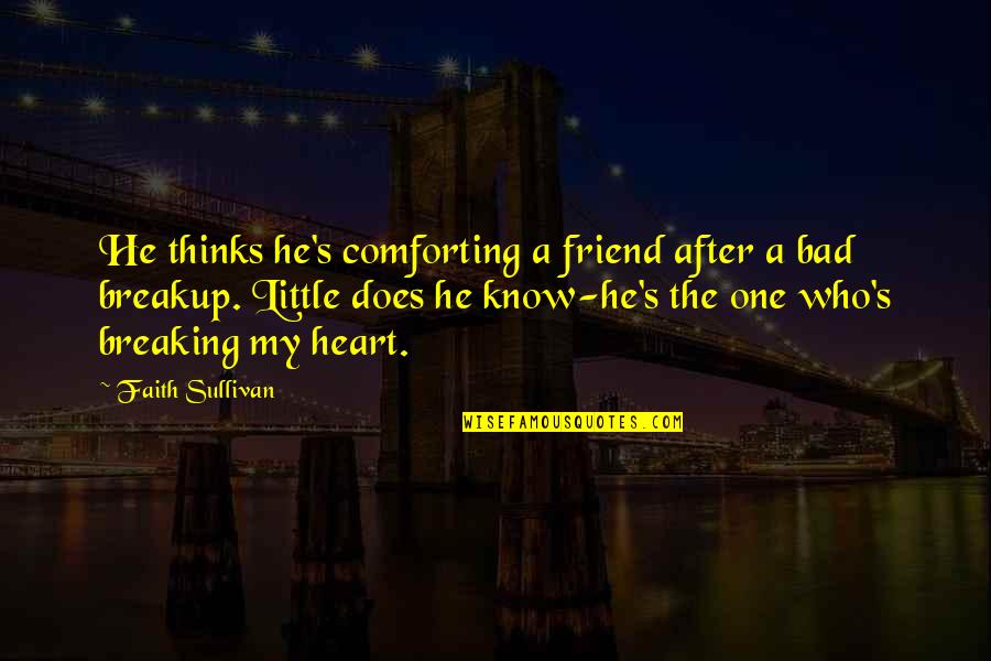 A Breaking Heart Quotes By Faith Sullivan: He thinks he's comforting a friend after a