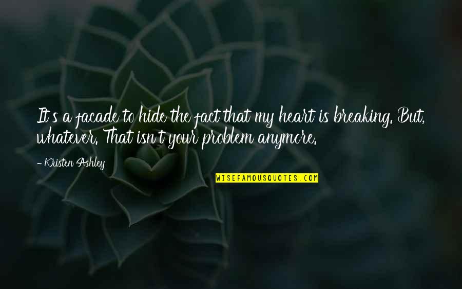 A Breaking Heart Quotes By Kristen Ashley: It's a facade to hide the fact that A Breaking Heart Quotes By Kristen Ashley: It's a facade to hide the fact that