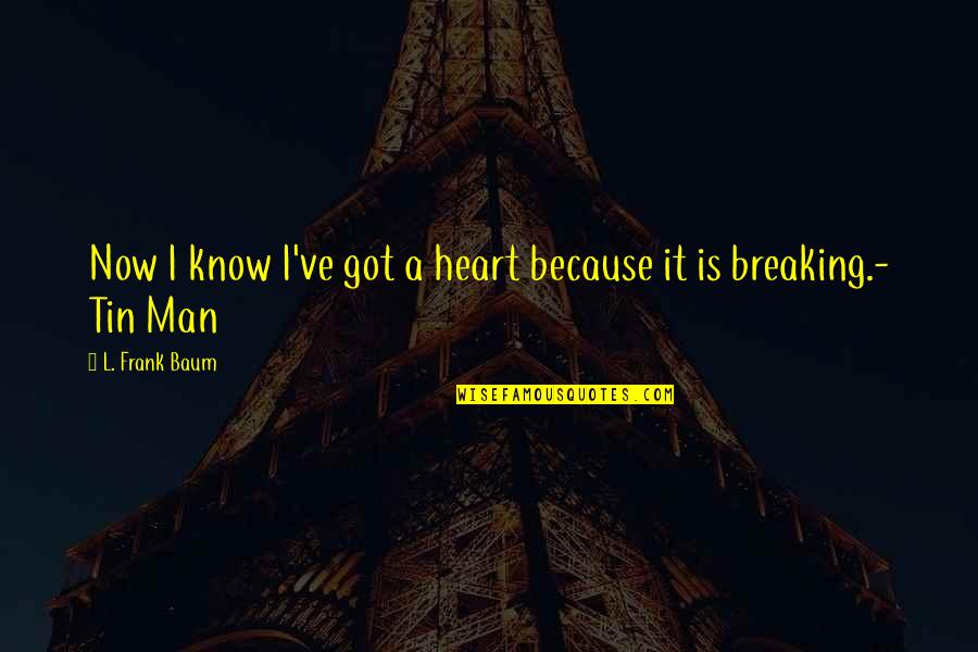 A Breaking Heart Quotes By L. Frank Baum: Now I know I've got a heart because