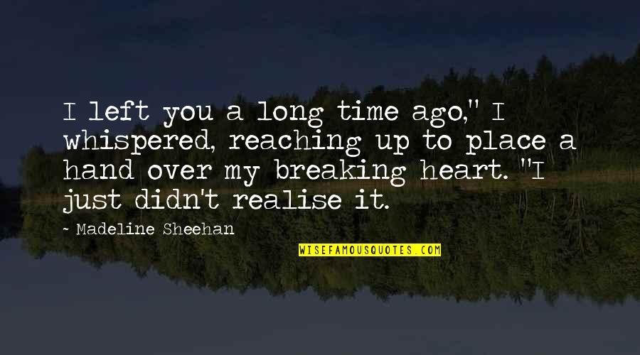 A Breaking Heart Quotes By Madeline Sheehan: I left you a long time ago," I