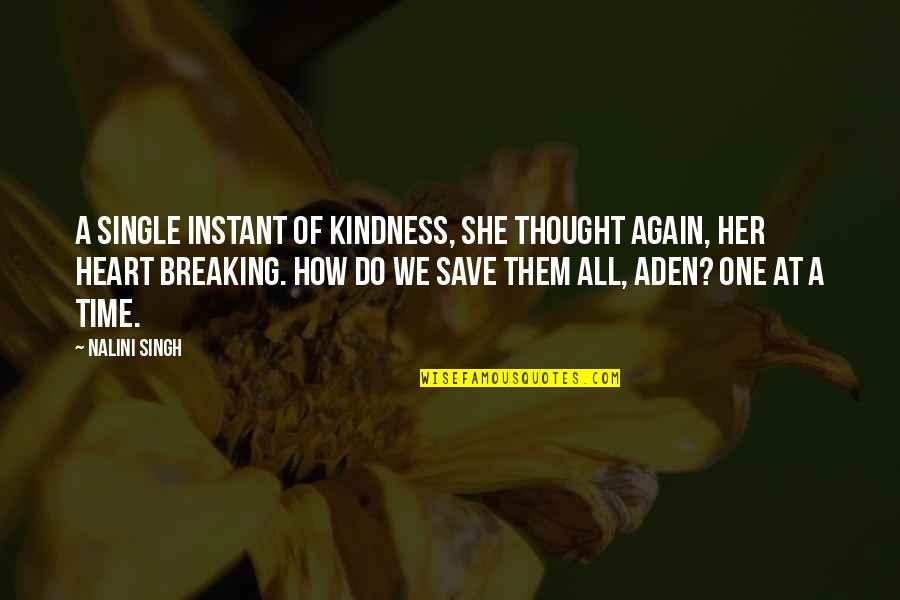 A Breaking Heart Quotes By Nalini Singh: A single instant of kindness, she thought again, A Breaking Heart Quotes By Nalini Singh: A single instant of kindness, she thought again,