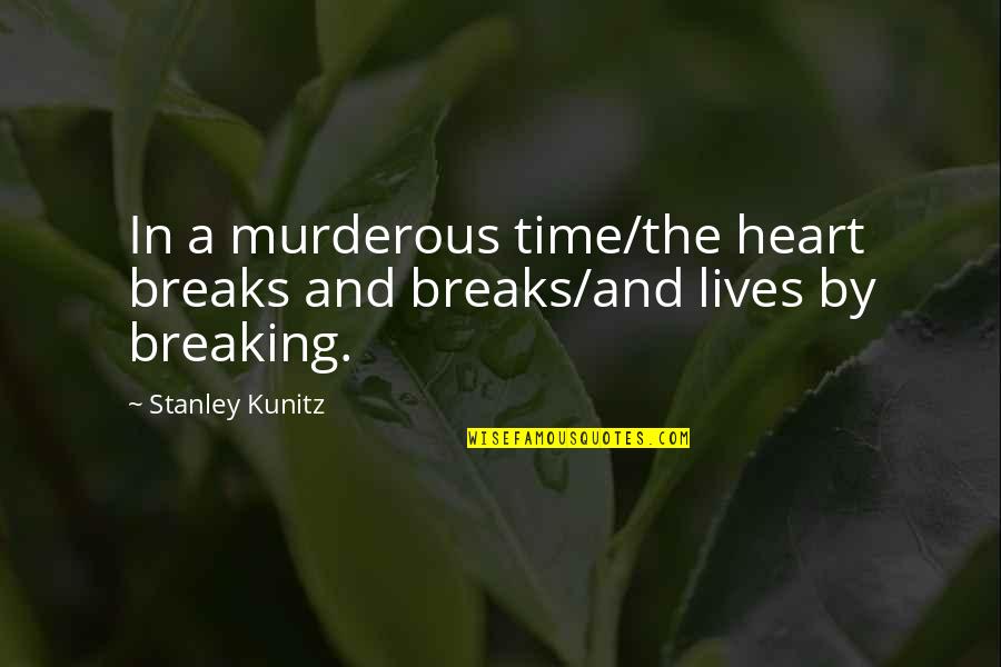 A Breaking Heart Quotes By Stanley Kunitz: In a murderous time/the heart breaks and breaks/and