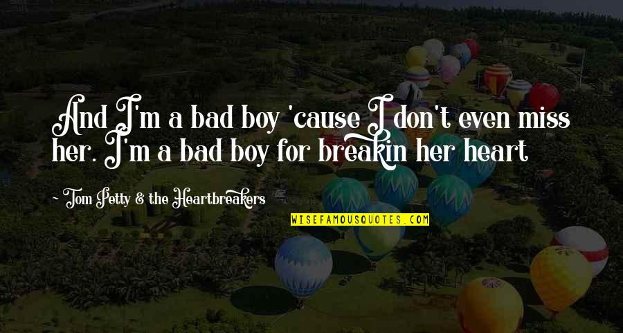 A Breaking Heart Quotes By Tom Petty & The Heartbreakers: And I'm a bad boy 'cause I don't