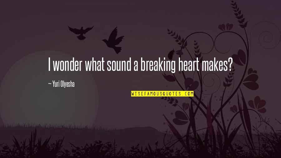 A Breaking Heart Quotes By Yuri Olyesha: I wonder what sound a breaking heart makes?