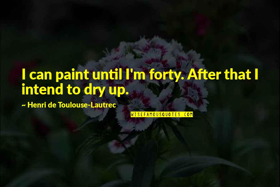 A Breakup Another Girl Quotes By Henri De Toulouse-Lautrec: I can paint until I'm forty. After that