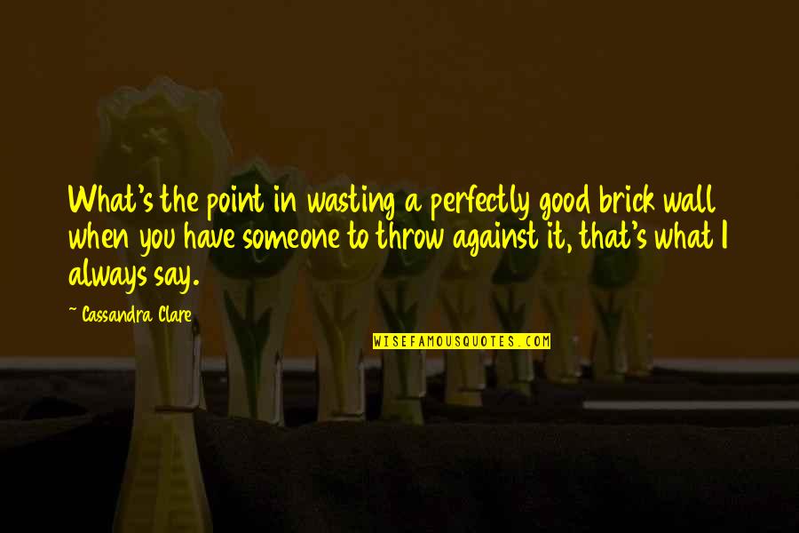 A Brick Wall Quotes By Cassandra Clare: What's the point in wasting a perfectly good