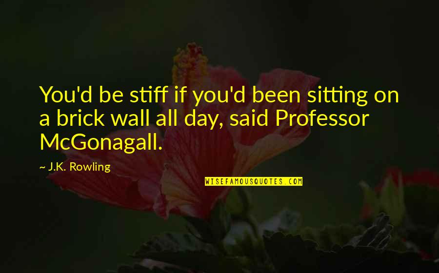 A Brick Wall Quotes By J.K. Rowling: You'd be stiff if you'd been sitting on