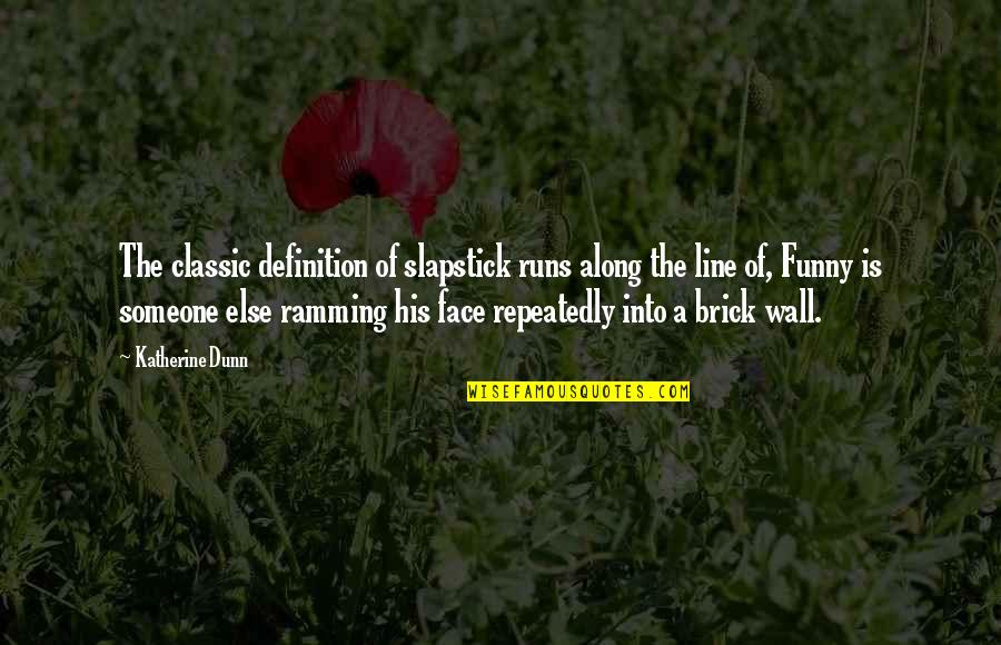 A Brick Wall Quotes By Katherine Dunn: The classic definition of slapstick runs along the