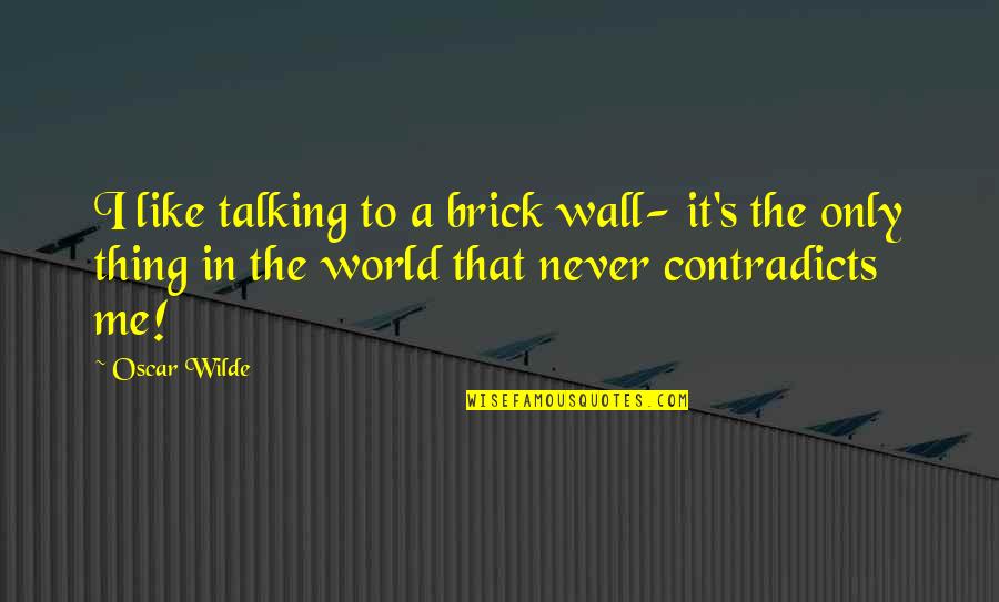 A Brick Wall Quotes By Oscar Wilde: I like talking to a brick wall- it's