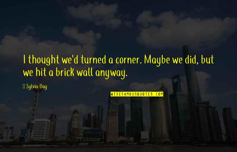 A Brick Wall Quotes By Sylvia Day: I thought we'd turned a corner. Maybe we