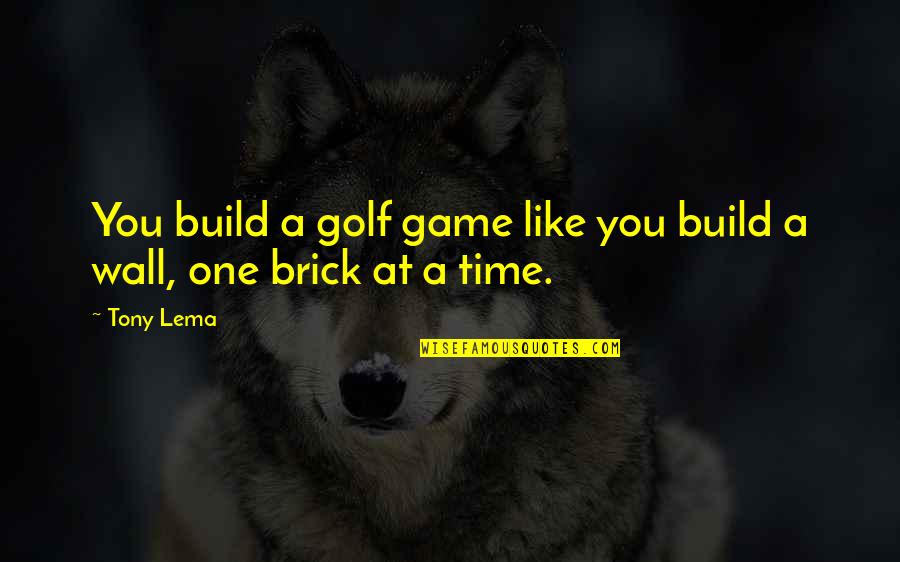 A Brick Wall Quotes By Tony Lema: You build a golf game like you build