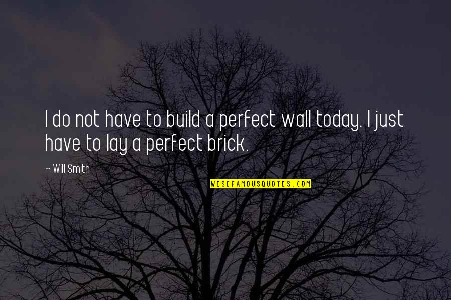 A Brick Wall Quotes By Will Smith: I do not have to build a perfect