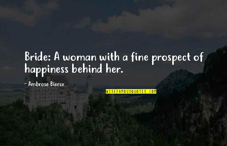 A Bride Quotes By Ambrose Bierce: Bride: A woman with a fine prospect of