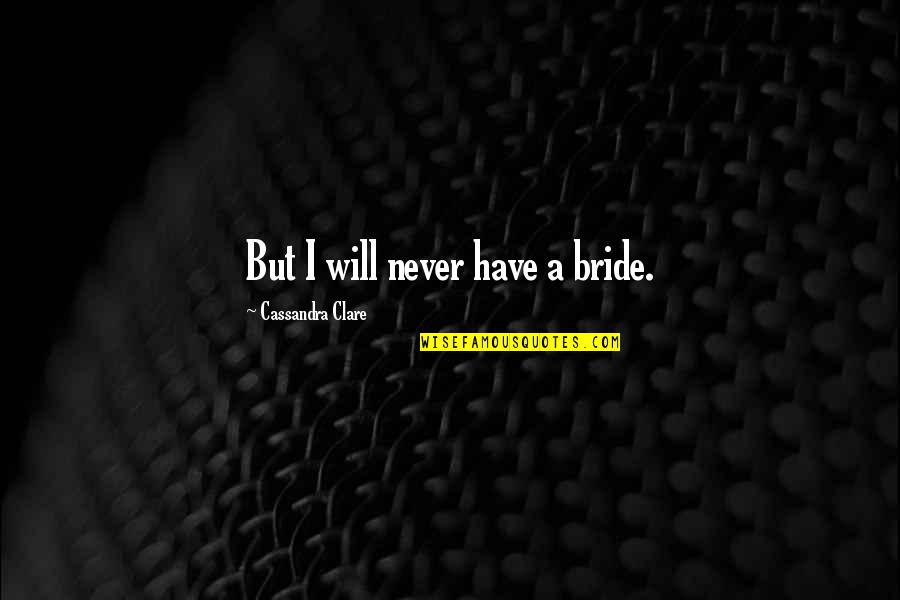 A Bride Quotes By Cassandra Clare: But I will never have a bride.