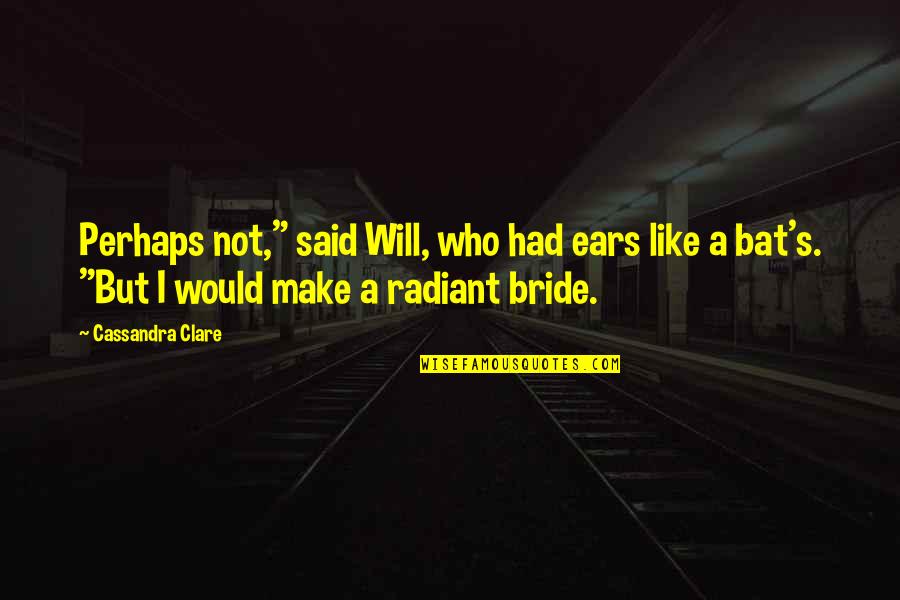 A Bride Quotes By Cassandra Clare: Perhaps not," said Will, who had ears like