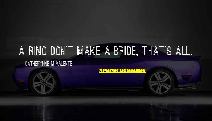 A Bride Quotes By Catherynne M Valente: A ring don't make a bride, that's all.