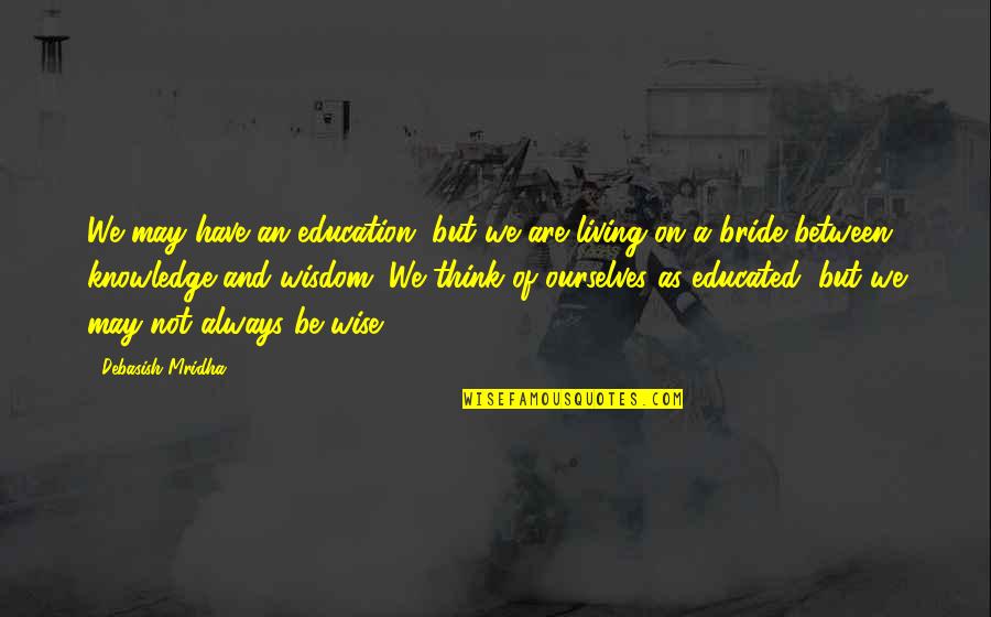 A Bride Quotes By Debasish Mridha: We may have an education, but we are