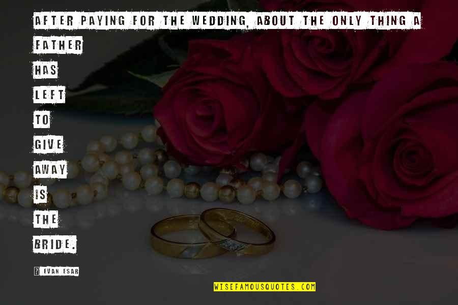 A Bride Quotes By Evan Esar: After paying for the wedding, about the only
