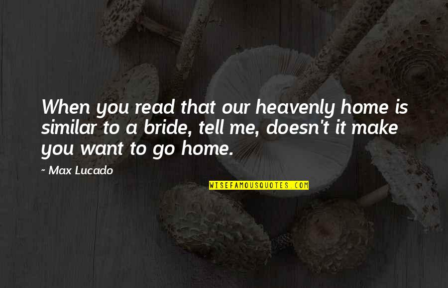 A Bride Quotes By Max Lucado: When you read that our heavenly home is