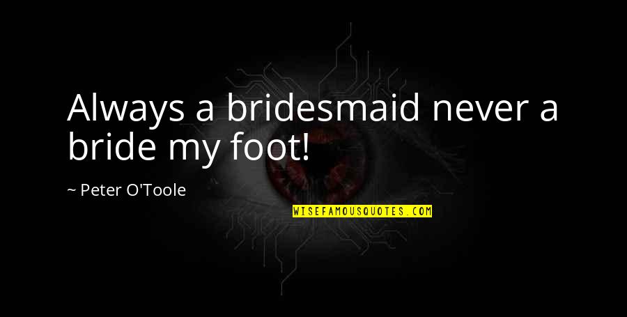 A Bride Quotes By Peter O'Toole: Always a bridesmaid never a bride my foot!