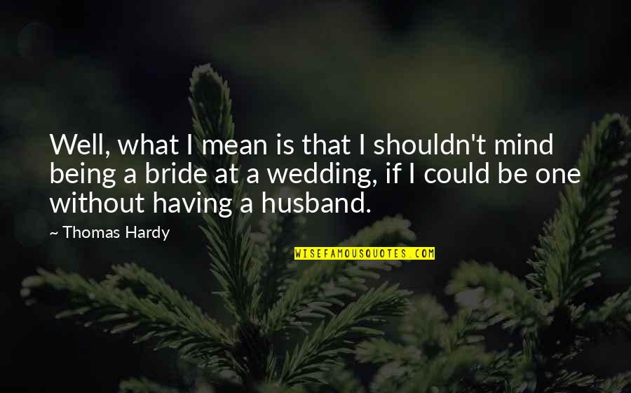 A Bride Quotes By Thomas Hardy: Well, what I mean is that I shouldn't
