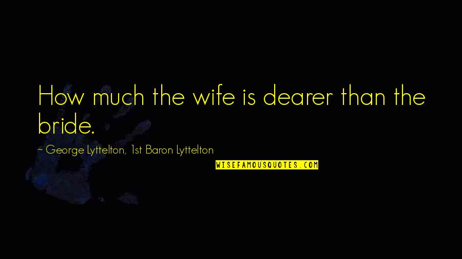 A Bride To Be Quotes By George Lyttelton, 1st Baron Lyttelton: How much the wife is dearer than the