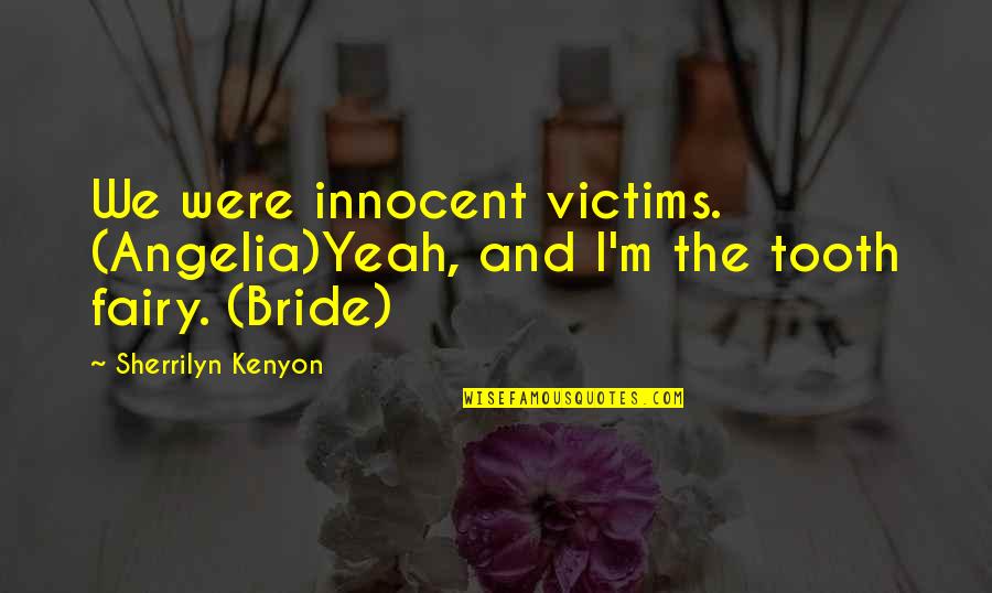 A Bride To Be Quotes By Sherrilyn Kenyon: We were innocent victims. (Angelia)Yeah, and I'm the