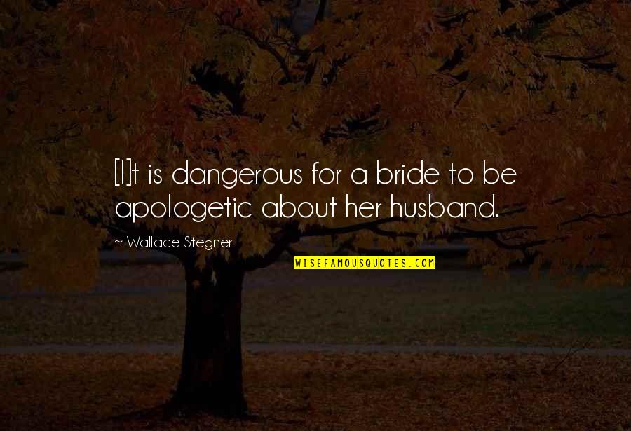 A Bride To Be Quotes By Wallace Stegner: [I]t is dangerous for a bride to be