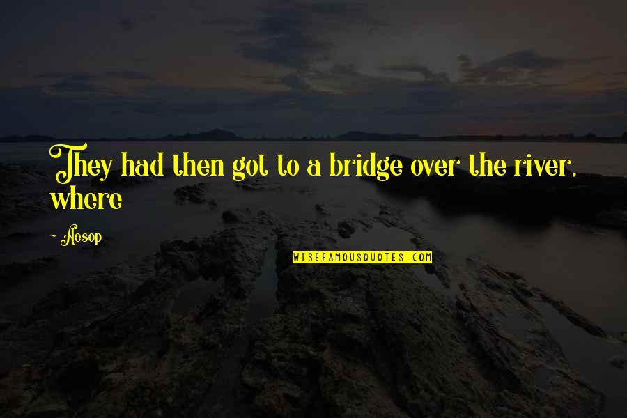 A Bridge Quotes By Aesop: They had then got to a bridge over