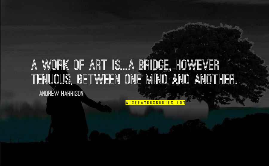 A Bridge Quotes By Andrew Harrison: A work of art is...a bridge, however tenuous,