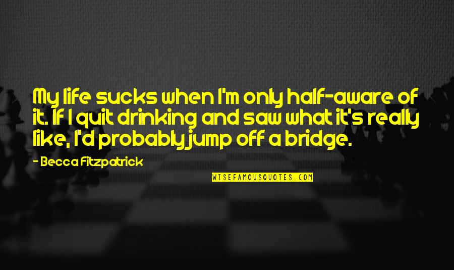 A Bridge Quotes By Becca Fitzpatrick: My life sucks when I'm only half-aware of