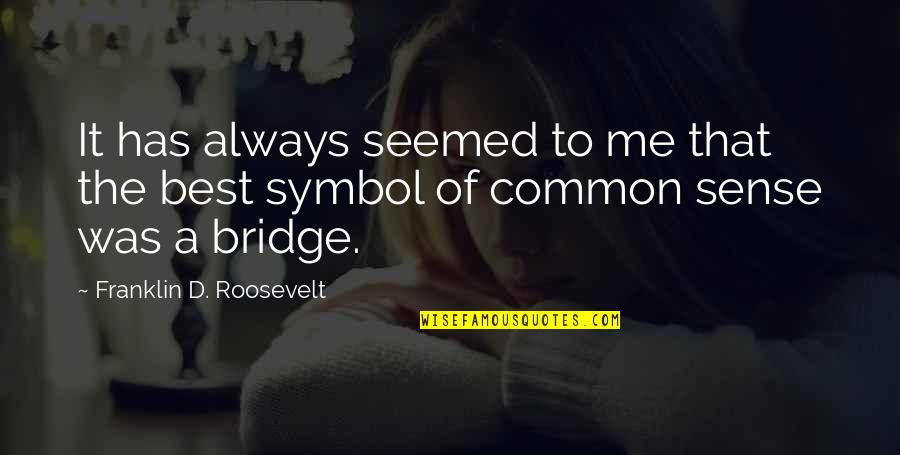 A Bridge Quotes By Franklin D. Roosevelt: It has always seemed to me that the
