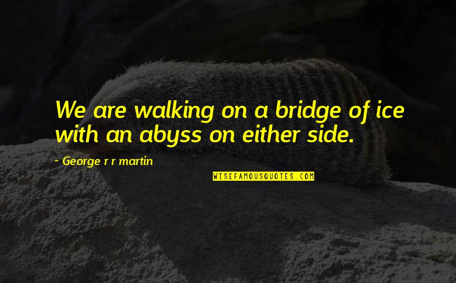 A Bridge Quotes By George R R Martin: We are walking on a bridge of ice