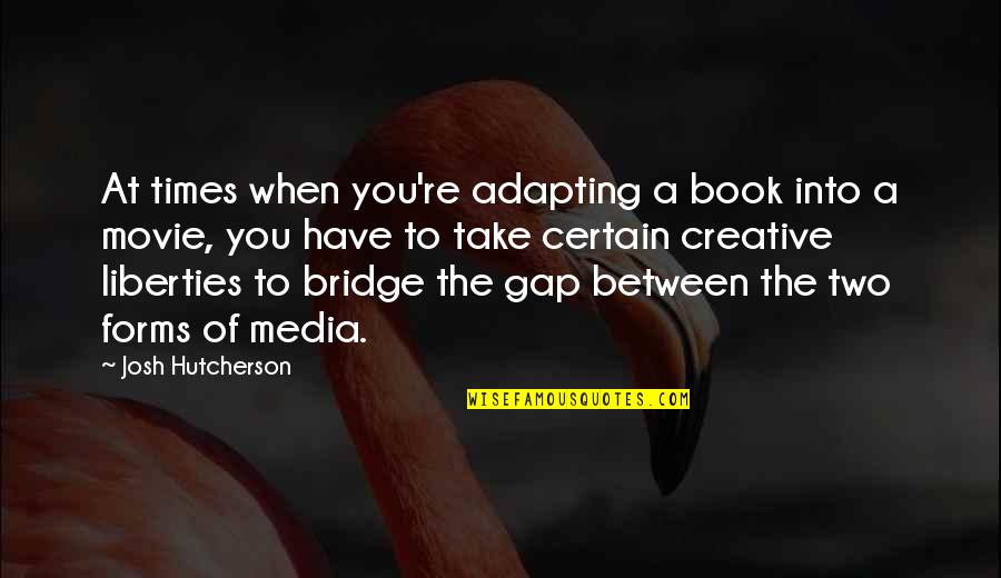 A Bridge Quotes By Josh Hutcherson: At times when you're adapting a book into