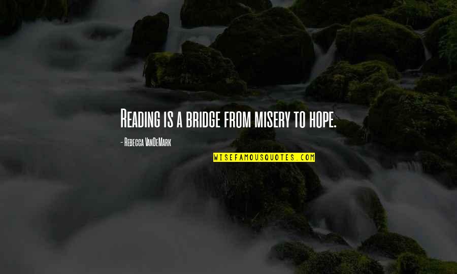 A Bridge Quotes By Rebecca VanDeMark: Reading is a bridge from misery to hope.