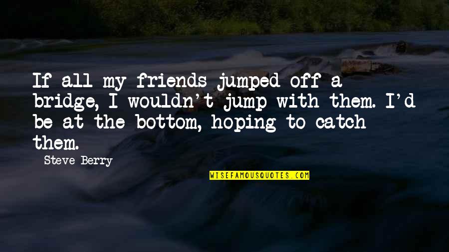 A Bridge Quotes By Steve Berry: If all my friends jumped off a bridge,