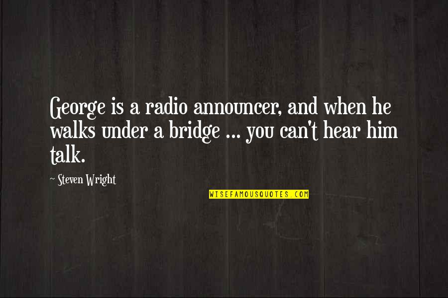 A Bridge Quotes By Steven Wright: George is a radio announcer, and when he