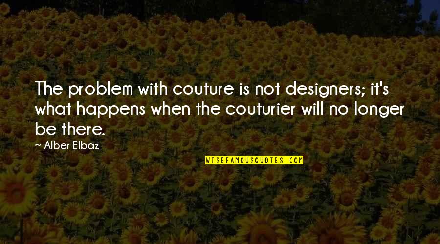 A Bridge To Terabithia Quotes By Alber Elbaz: The problem with couture is not designers; it's
