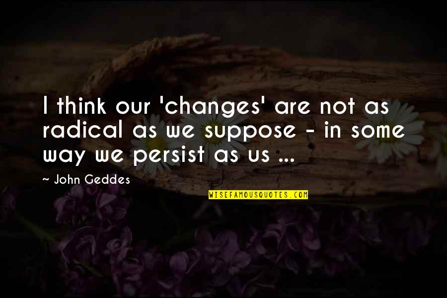 A Bridge To Wiseman's Cove Chapter Quotes By John Geddes: I think our 'changes' are not as radical