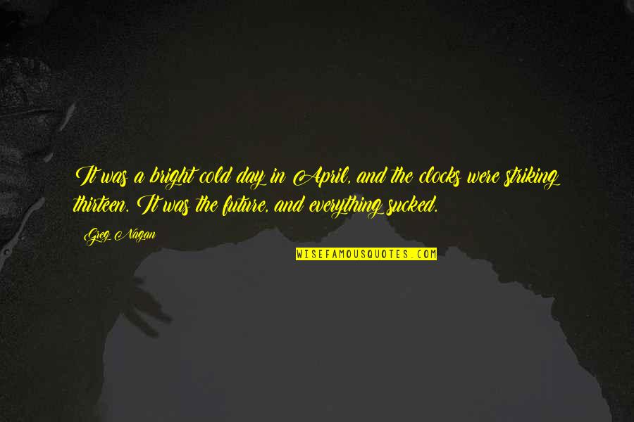 A Bright Day Quotes By Greg Nagan: It was a bright cold day in April, A Bright Day Quotes By Greg Nagan: It was a bright cold day in April,