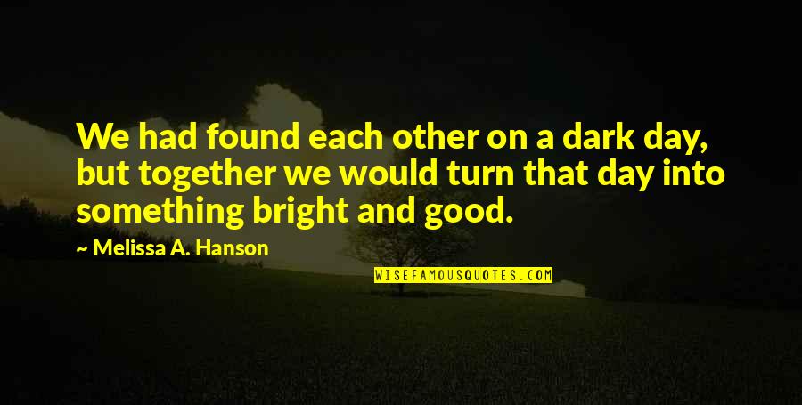 A Bright Day Quotes By Melissa A. Hanson: We had found each other on a dark A Bright Day Quotes By Melissa A. Hanson: We had found each other on a dark